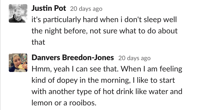 When I am feeling kind of dopey in the morning, I like to start with another type of hot drink like water and lemon or a rooibos.