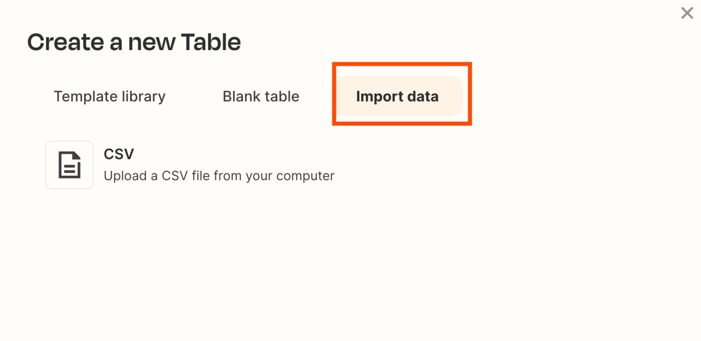 Create a blank table or create a table from an existing CSV file, Airtable base, or Google Sheet. 