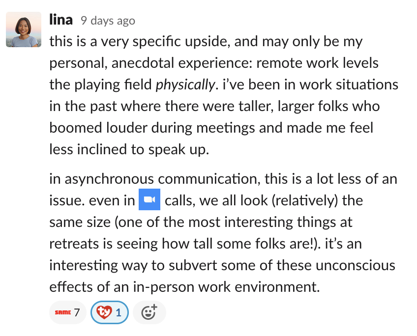 this is a very specific upside, and may only be my personal, anecdotal experience: remote work levels the playing field physically. i