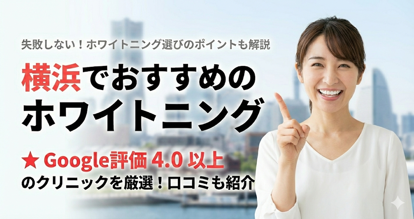 【2025年】横浜のおすすめホワイトニング歯科11選！値段やクリニック選び方のポイントも解説