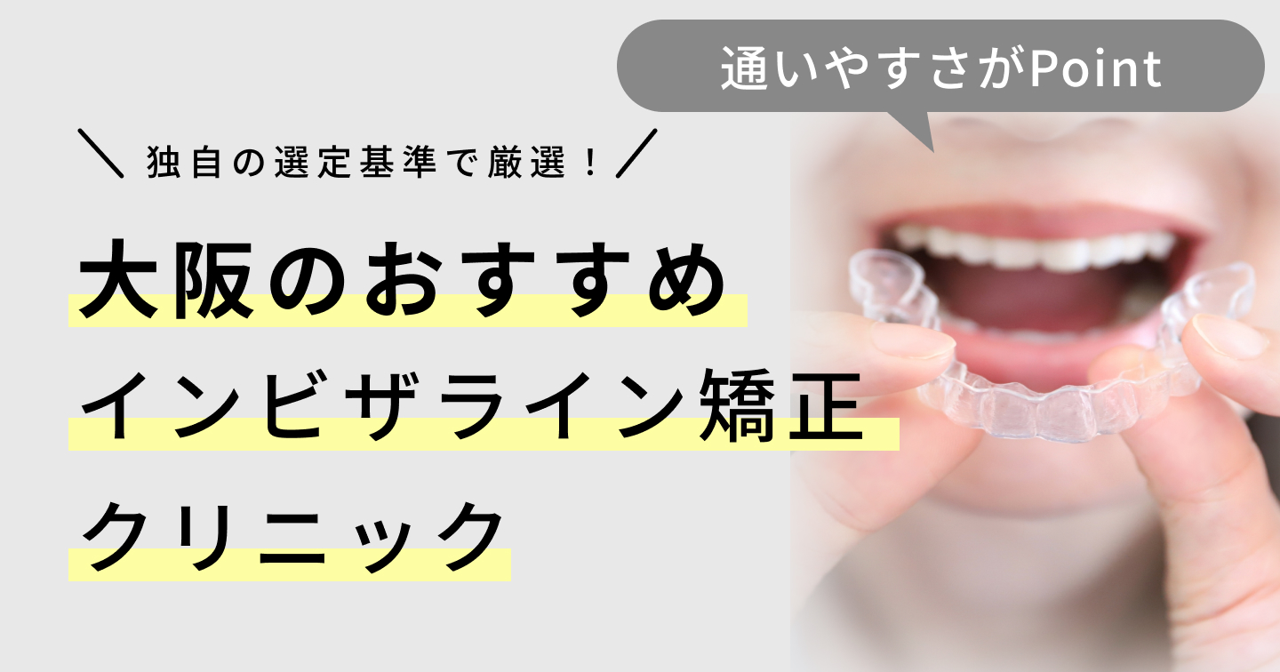 2024年】大阪のインビザライン矯正おすすめ12医院！クリニックの選び方も紹介