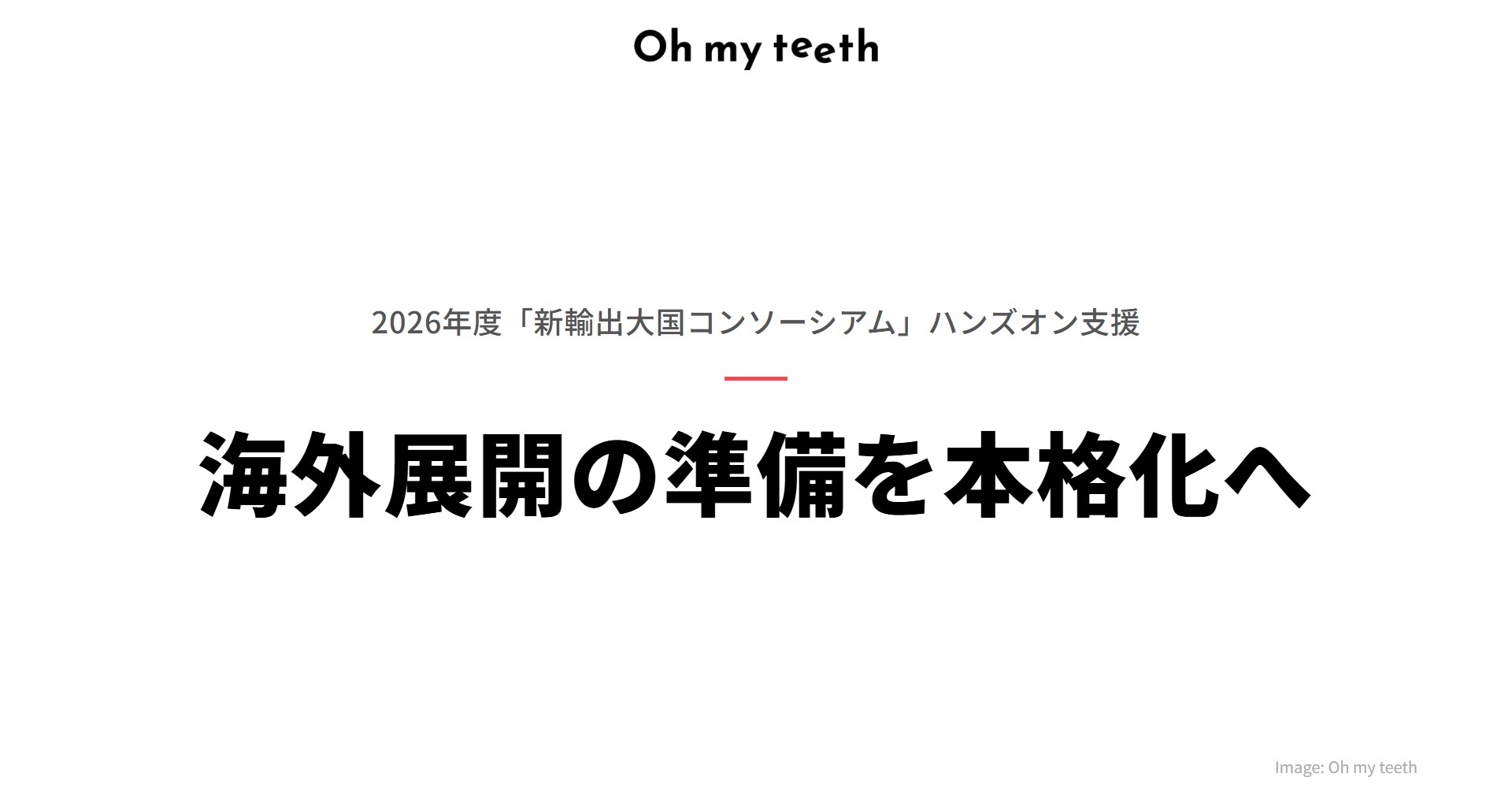 Oh my teeth、JETROの専門家による伴走支援のもと海外展開の準備を本格化
