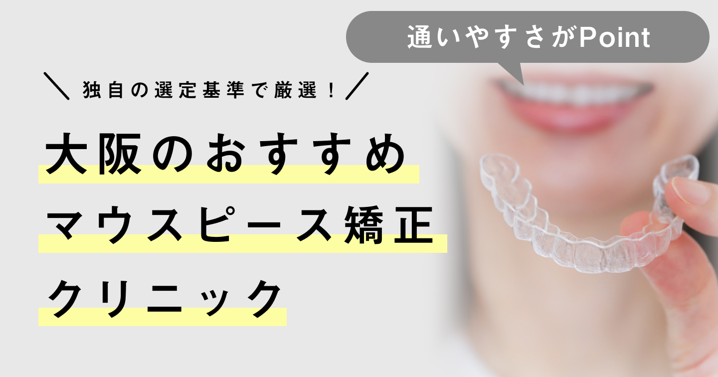 【2025年】大阪のマウスピース矯正おすすめ10医院！私に合うクリニックはどれ？