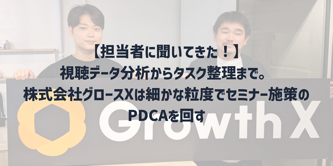 【担当者に聞いてきた！】視聴データ分析からタスク整理まで。株式会社グロースXは細かな粒度でセミナー施策のPDCAを回す