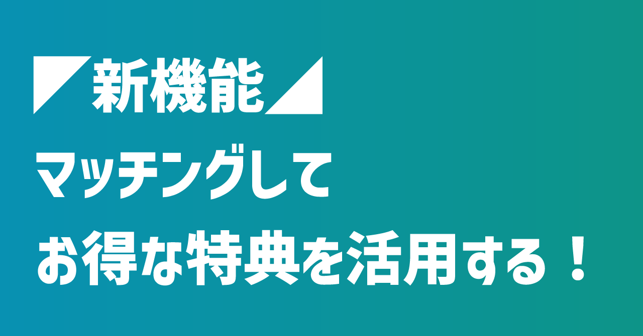  ◤新機能◢ 提携サービスをお得に利用できる「マッチング特典」機能を追加！