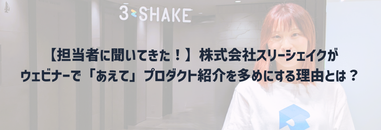  【担当者に聞いてきた！】株式会社スリーシェイクがウェビナーで「あえて」プロダクト紹介を多めにする理由とは？