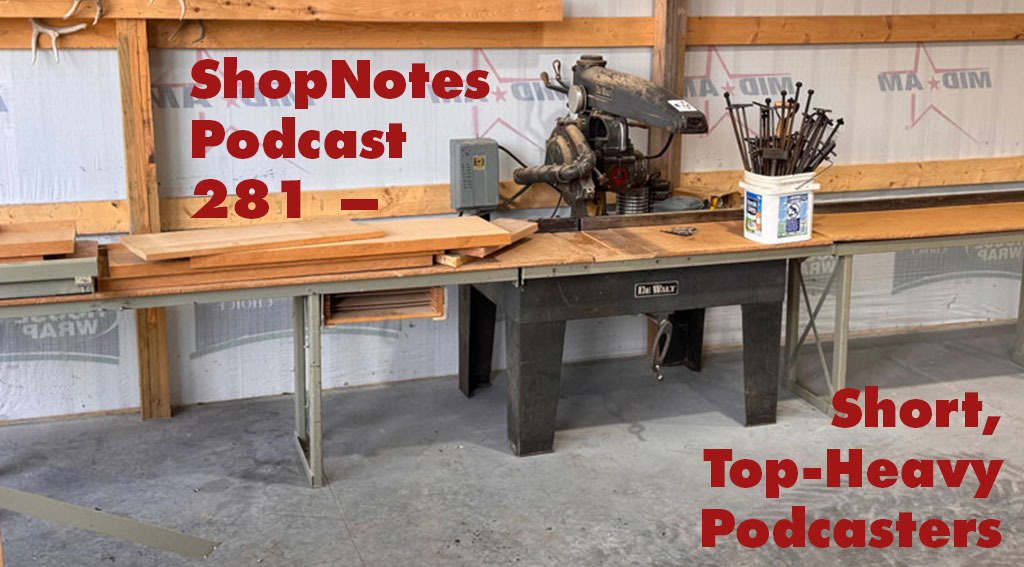 ShopNotes Podcast 281 — Short, Top-Heavy Podcasters