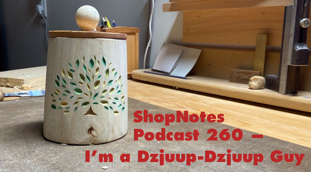 ShopNotes Podcast 260 —  I'm a Dzjuup-Dzjuup Guy