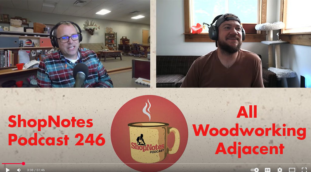 ShopNotes Podcast 246 — All Woodworking Adjacent