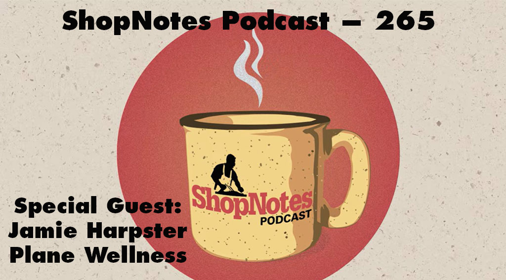 ShopNotes Podcast 265 — Plane Wellness with Special Guest Jamie Harpster