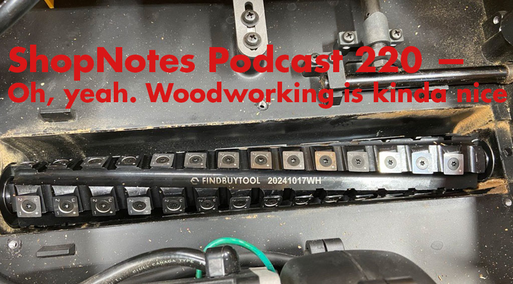 ShopNotes Podcast 220 — Oh Yeah, Woodworking Is Kinda Nice