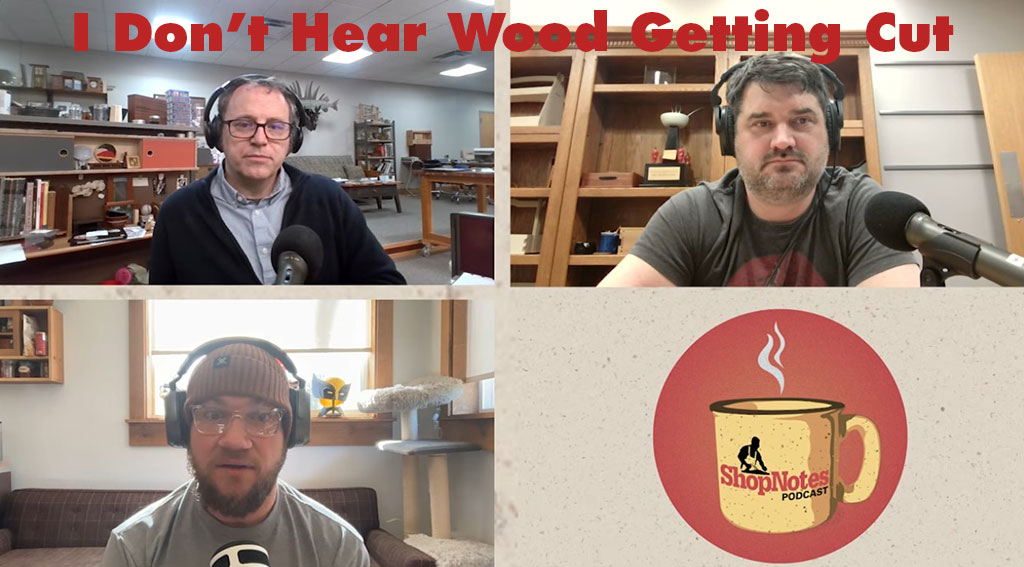 ShopNotes Podcast 262 — I Don't Hear Wood Getting Cut