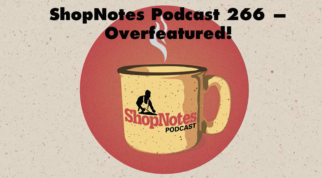ShopNotes Podcast 266 — Overfeatured!