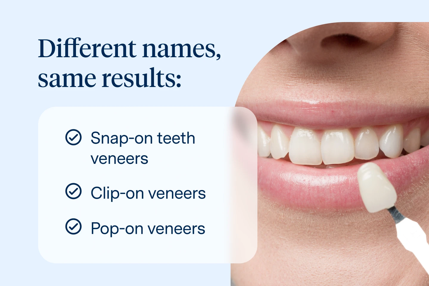 Different names, same results. Snap on veneers, clip-on veneers, pop-on veneers. 