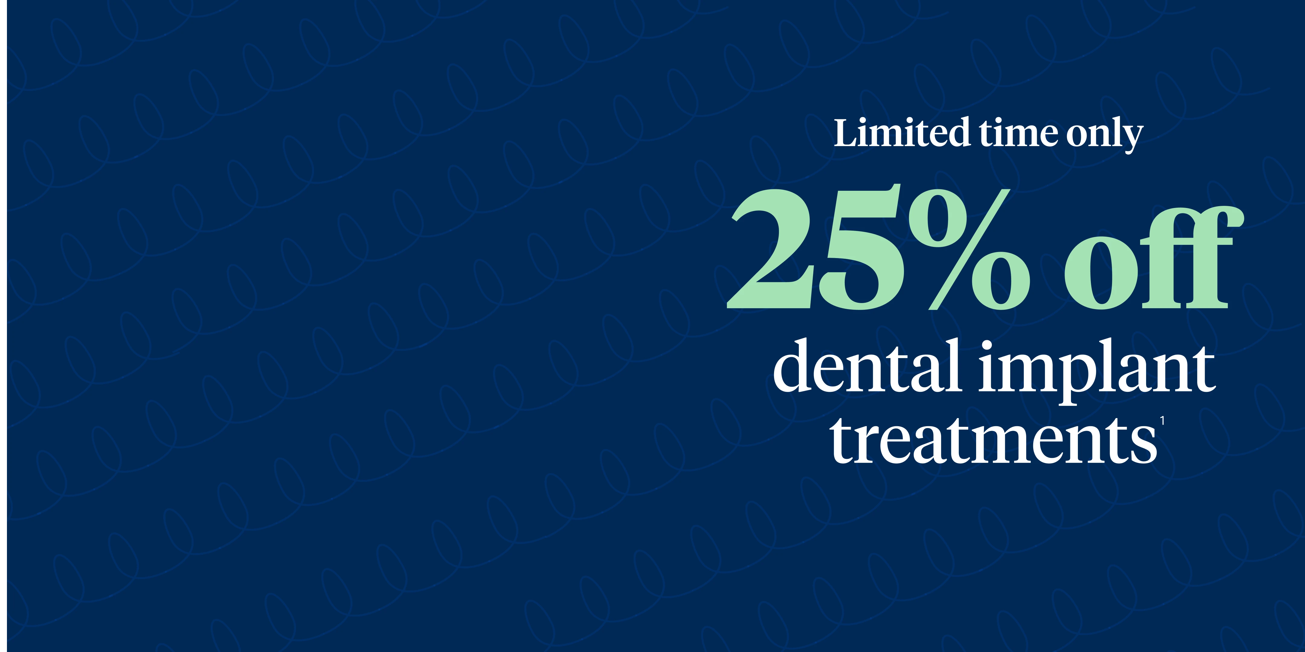 Limited time only. 25% off dental implant treatments. 