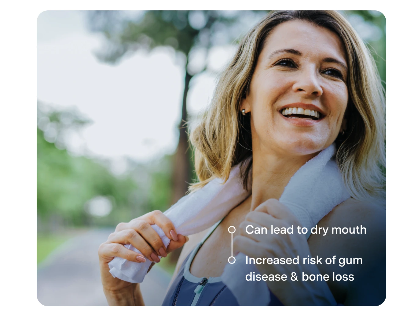 Woman smiling outdoors with a towel around her neck. Text reads: "Can lead to dry mouth and increased risk of gum disease & bone loss.