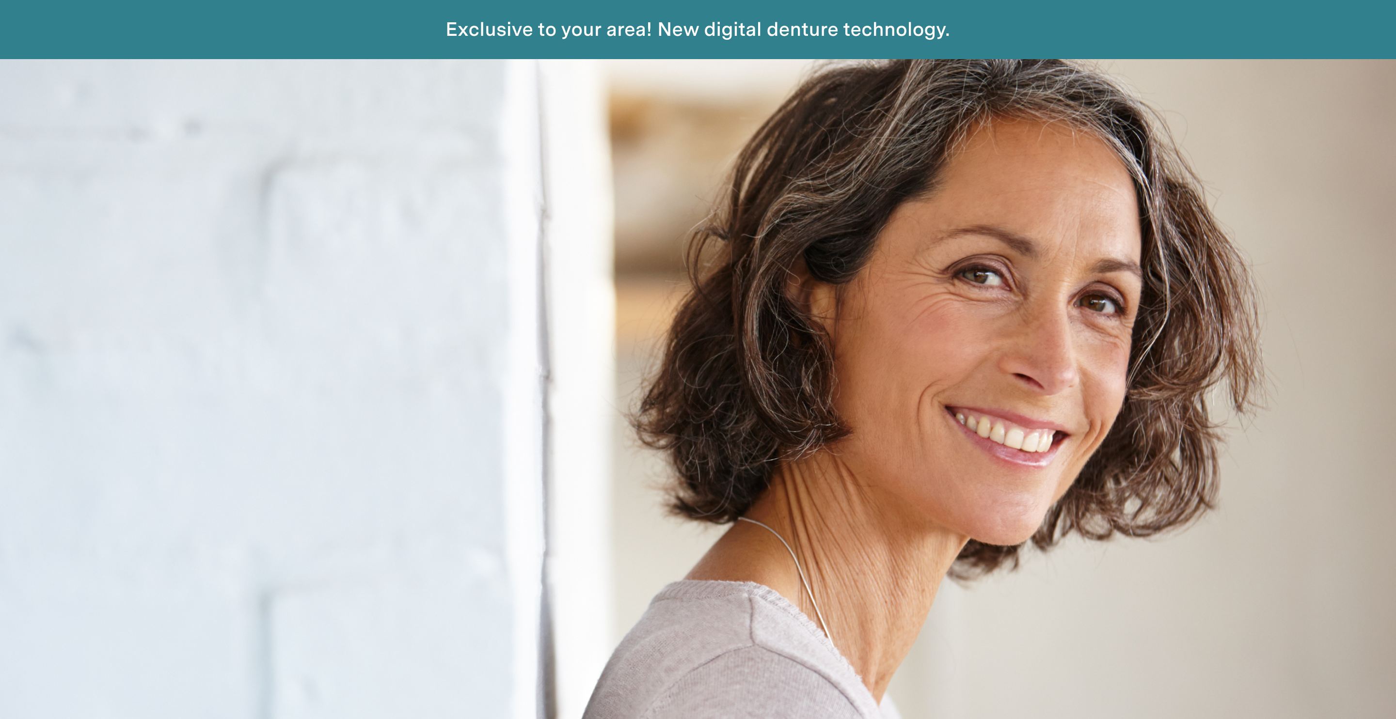 Exclusive to your area! New digital denture technology. 