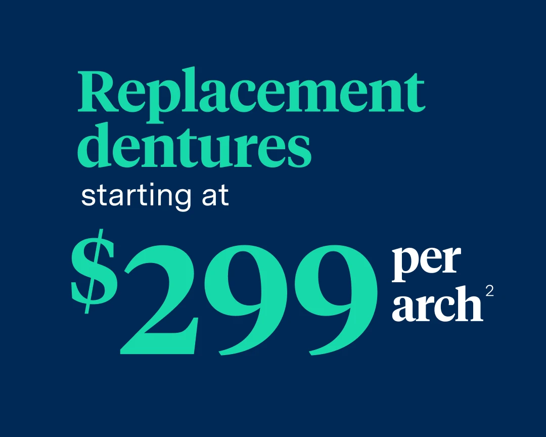 Replacement dentures starting at $299 per arch. 