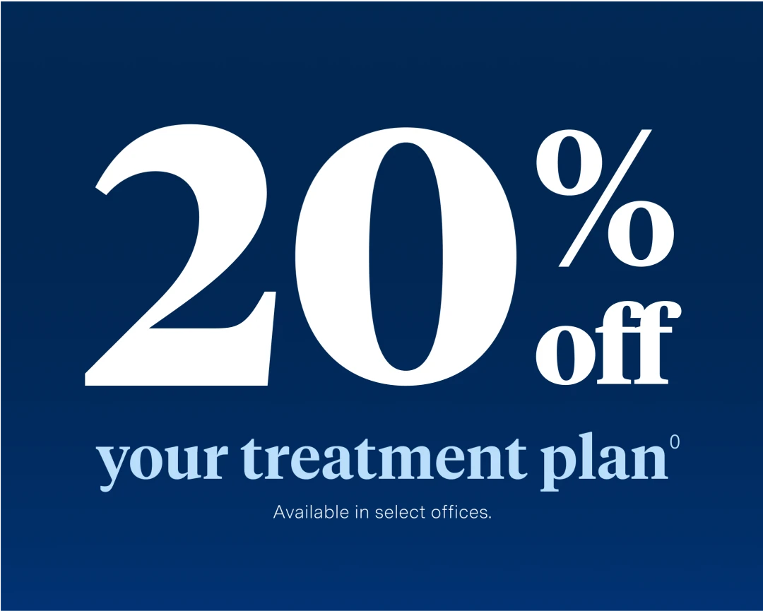 20% off your treatment plan. Available in select offices. 