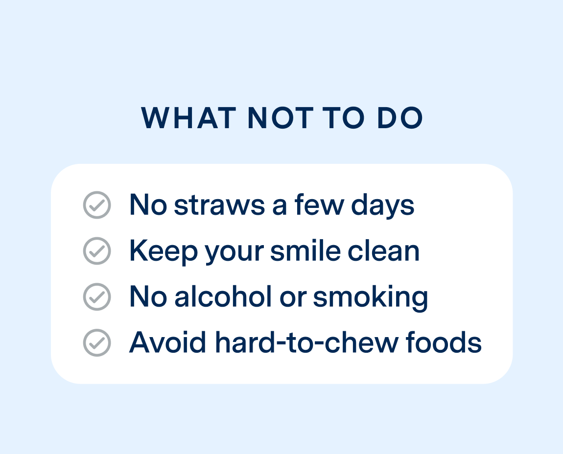 What not to do after wisdom tooth extraction:
No straws a few days
Keep your smile clean
No alcohol or smoking
Avoid hard-to-chew foods