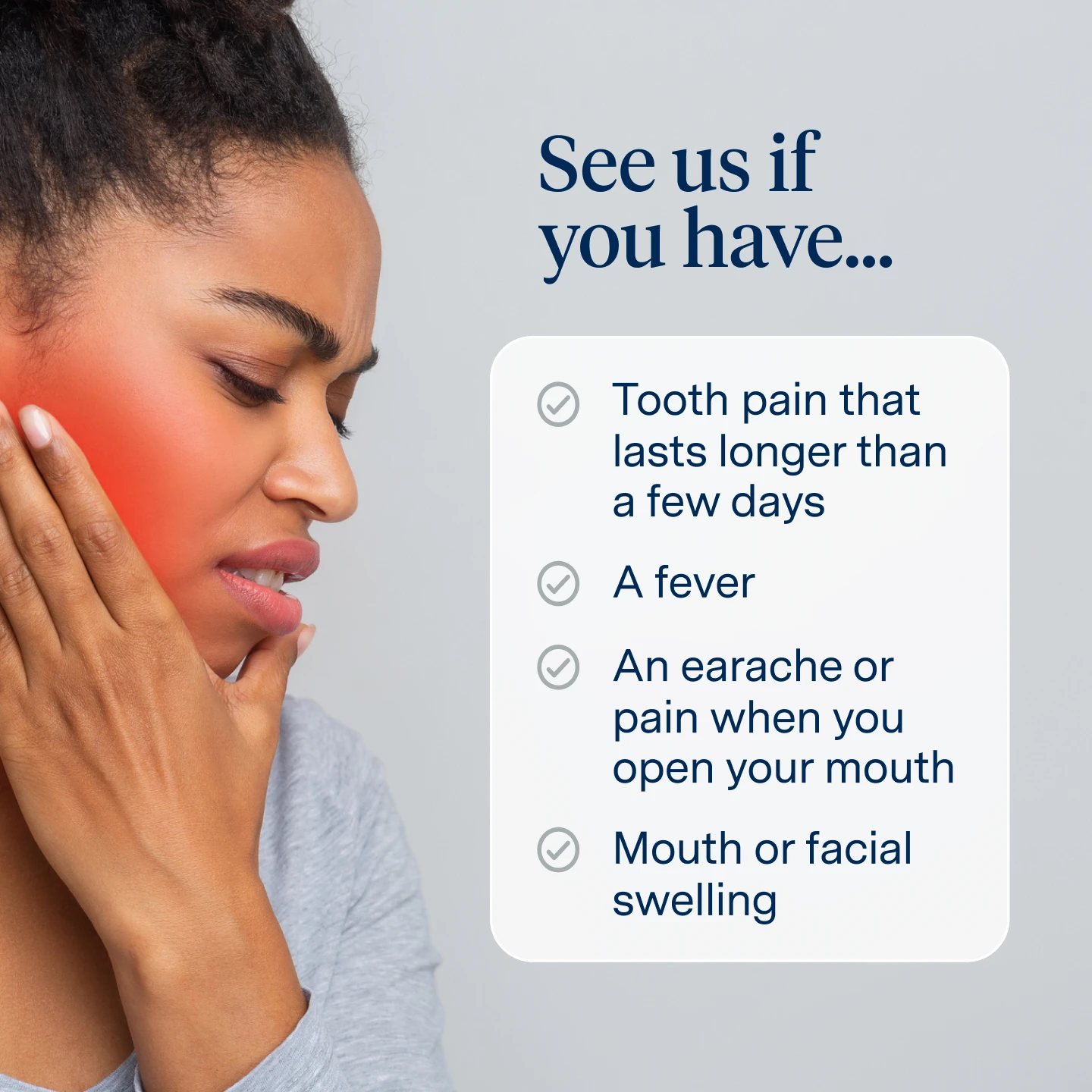 Seek toothache treatment if you're experiencing tooth pain that lasts longer than a few days, a fever, an earache or pain when you open your mouth, or mouth/facial swelling from your toothache.