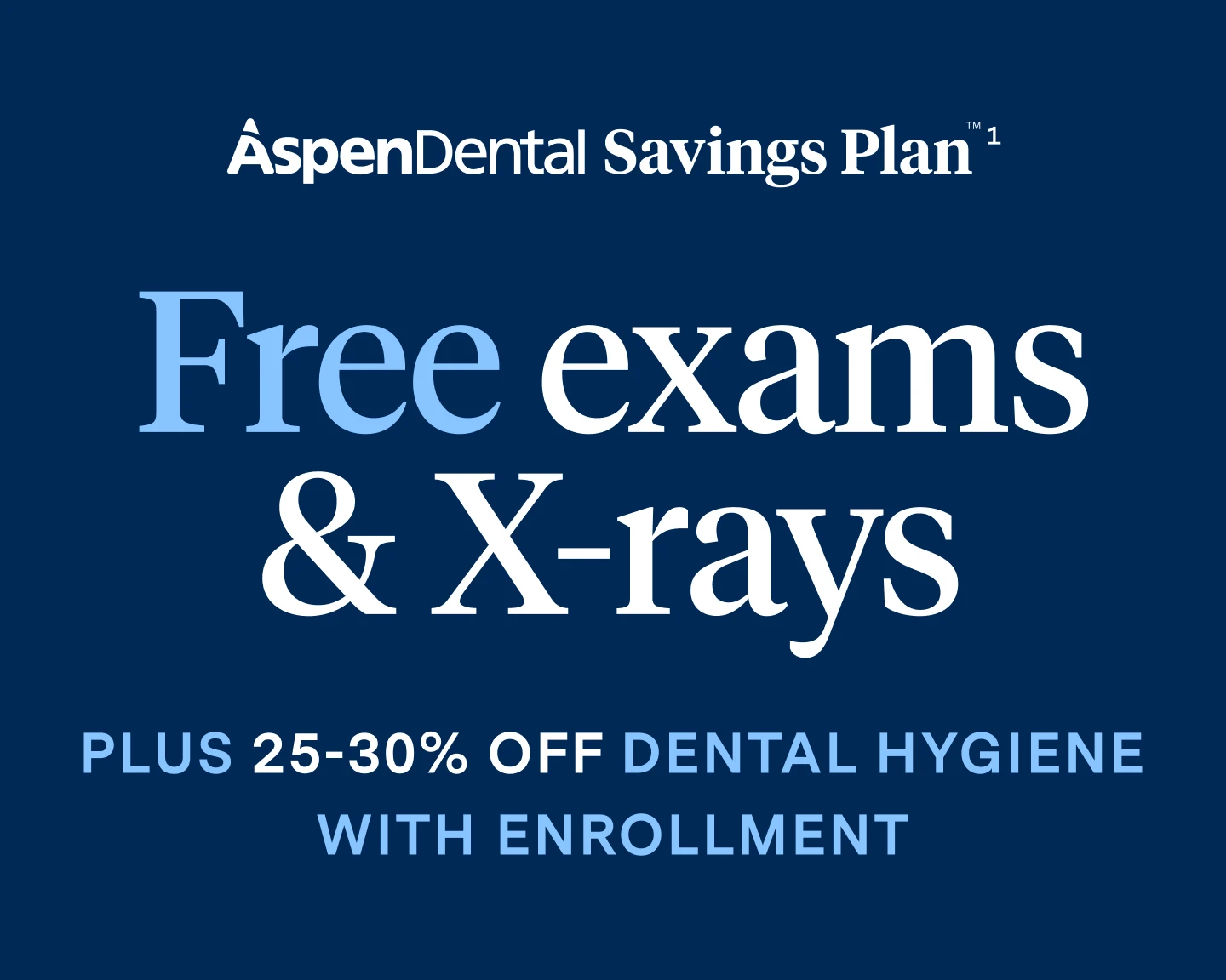 Aspen Dental Savings Plan: Free exam and X-rays. Plus 25-30% off dental hygiene with enrollment.