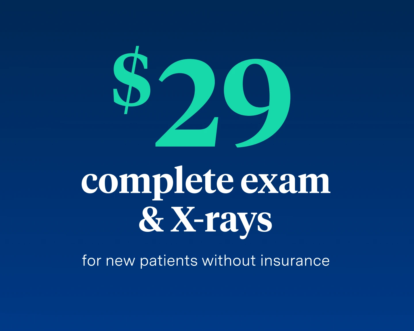 $29 complete exam & X-rays for new patients without insurance. 