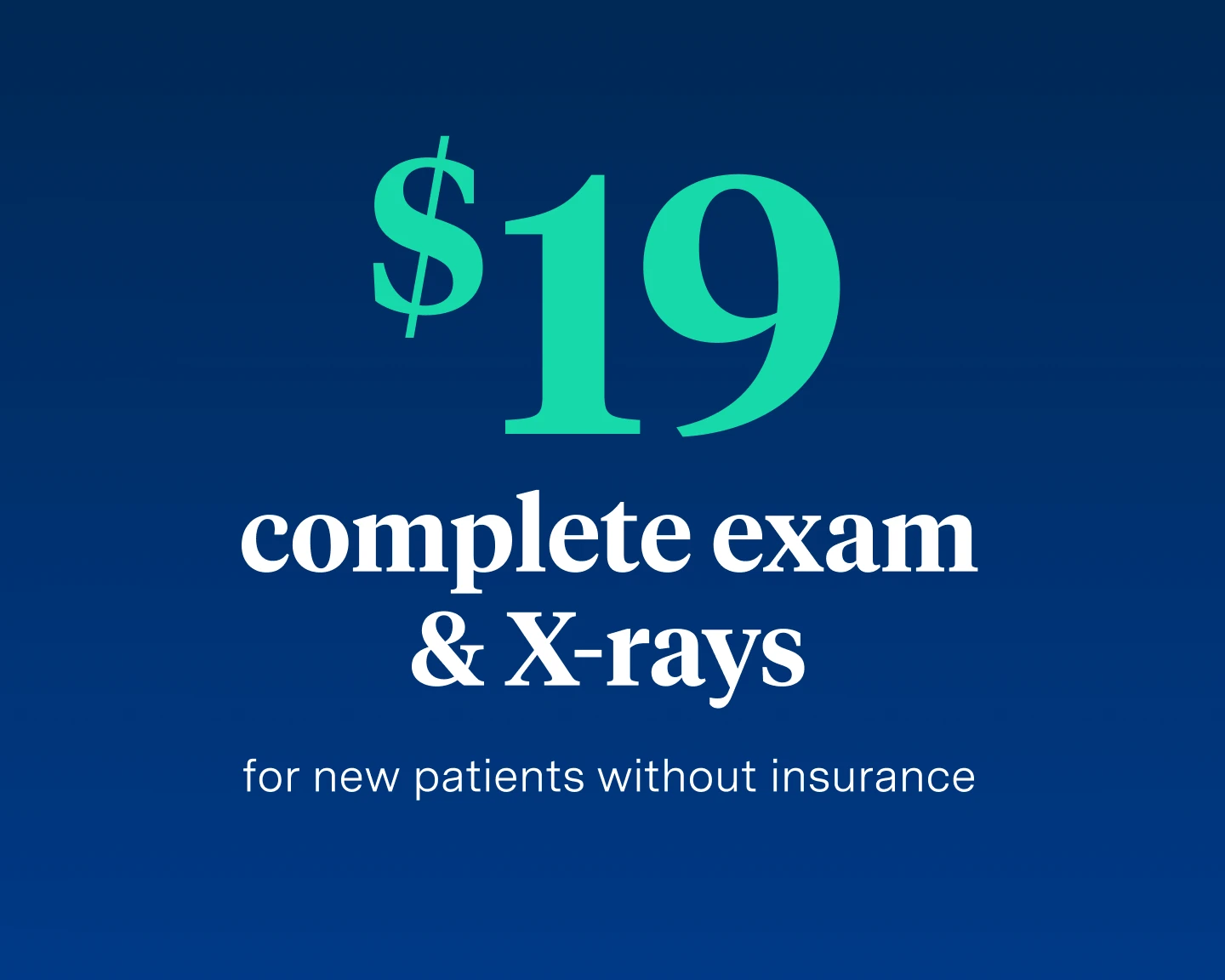 $19 complete exam & X-rays for new patients without insurance. 
