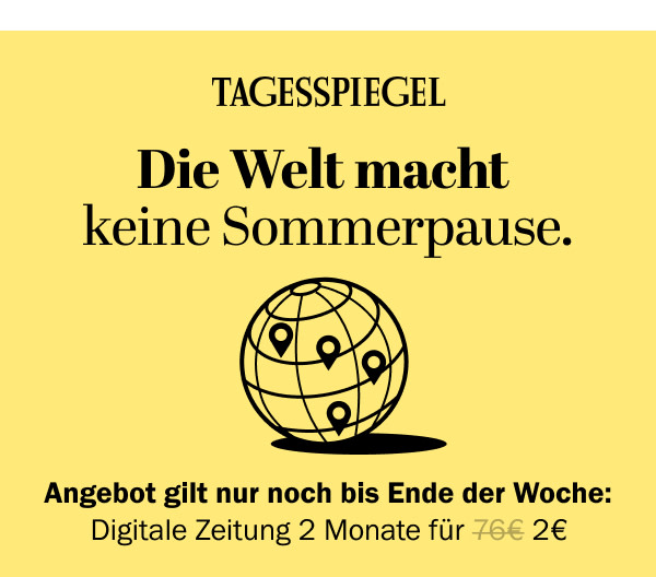 https://ar.tagesspiegel.de/r?t=https%3A%2F%2Fabo.tagesspiegel.de%2Fkampagne%2F2f2-nwl%3Fbezuggrd%3DCHP%26utm_source%3Dcp-kurzstrecke%26utm_medium%3Dchp-bild-text-sommerpause%26utm_campaign%3DNWL-2024-07-22-TSPE-2f2-Sommer-Deal