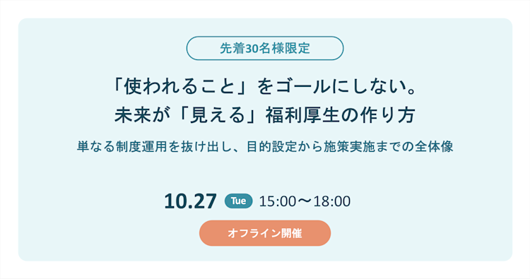 【30名様限定:招待制イベント】 「使われること」をゴールにしない。未来が「見える」福利厚生の作り方 〜単なる制度運用を抜け出し、目的設定から施策実施までの全体像〜