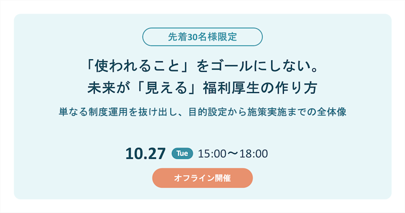 【先着30名様限定:招待制イベント】 「使われること」をゴールにしない。未来が「見える」福利厚生の作り方 〜単なる制度運用を抜け出し、目的設定から施策実施までの全体像〜
