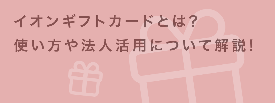 【法人向け】イオンギフトカードの活用方法とメリット|導入の注意点・活用シーンを解説 | giftee for Business - 法人向けデジタルギフト導入実績No.1