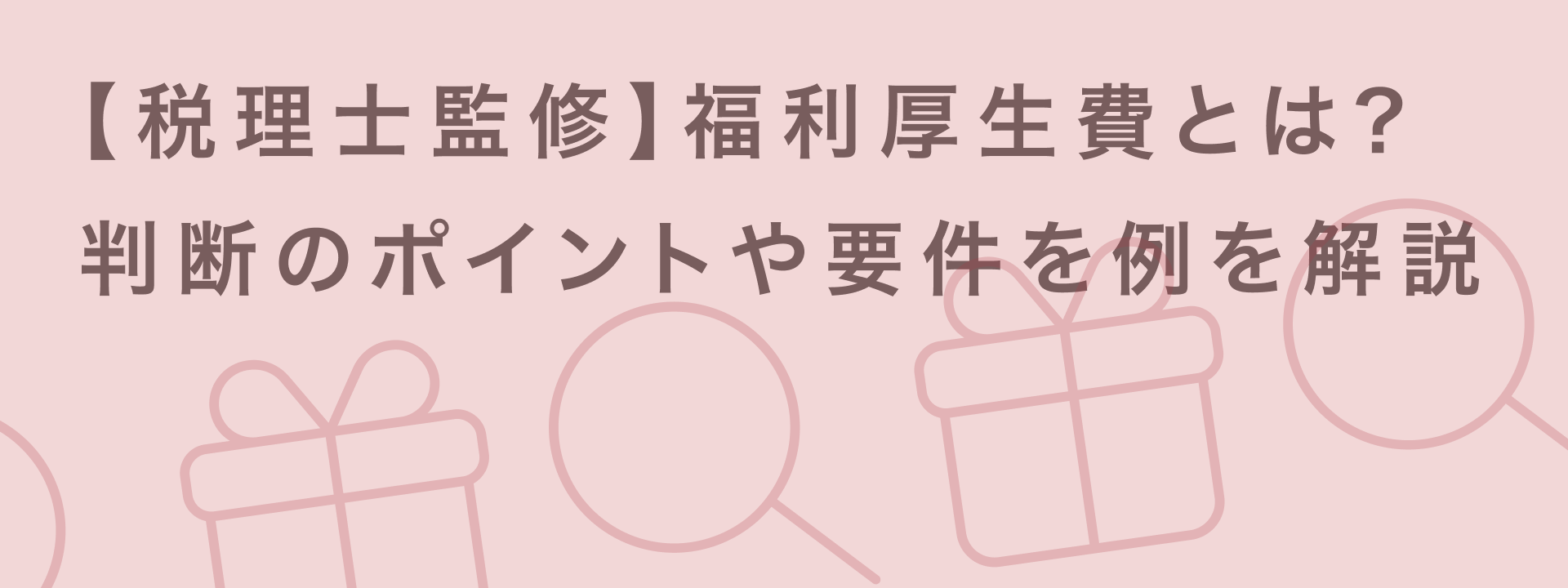 【税理士監修】福利厚生費とは?判断のポイントや要件を例とともに解説