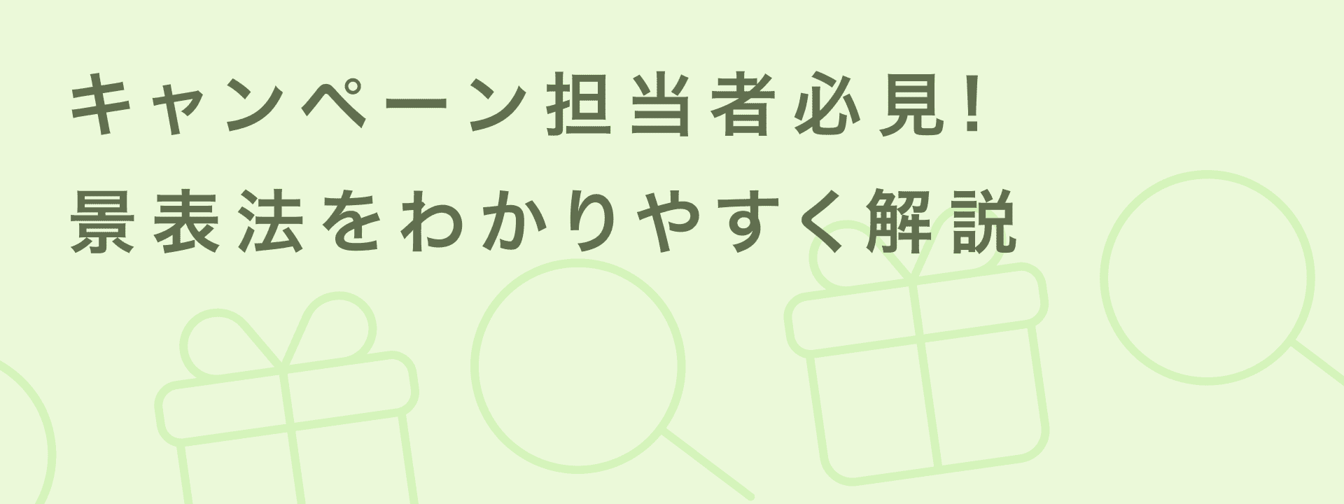 景表法をわかりやすく解説|企業担当者が知るべきポイントと注意点を詳しく説明 | giftee for Business - 法人向けデジタルギフト導入実績No.1