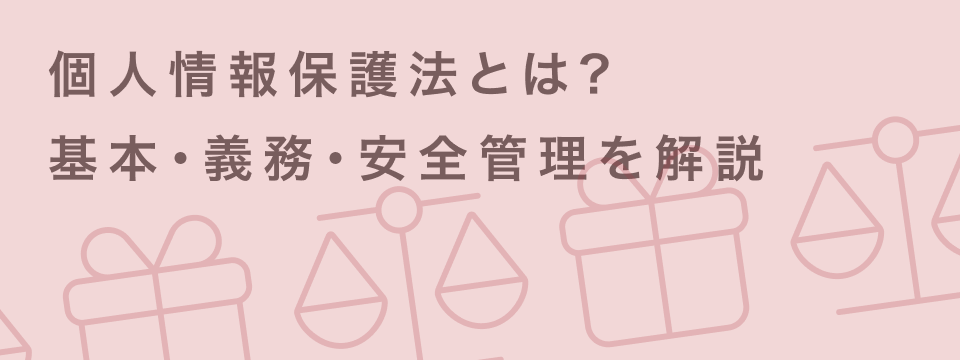 個人情報保護法とは？企業が押さえるべき基本・義務・安全管理と信頼につながる実践ポイント | giftee for Business - 法人向けデジタルギフト導入実績No.1