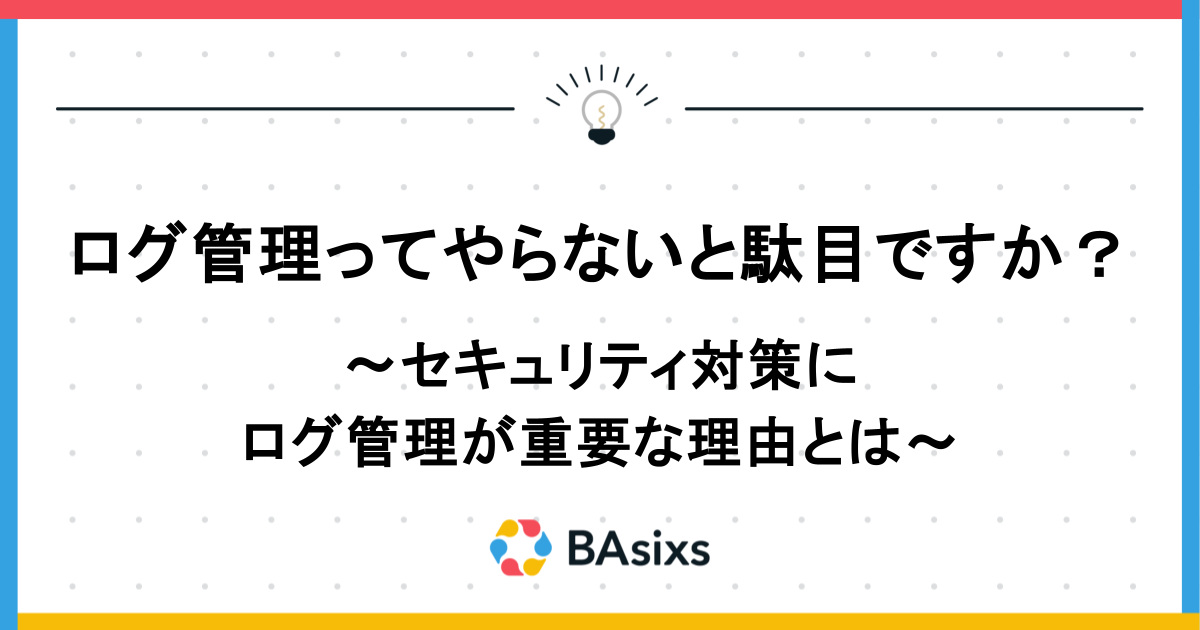 ログ管理ってやらないと駄目ですか?~セキュリティ対策にログ管理が重要な理由とは~