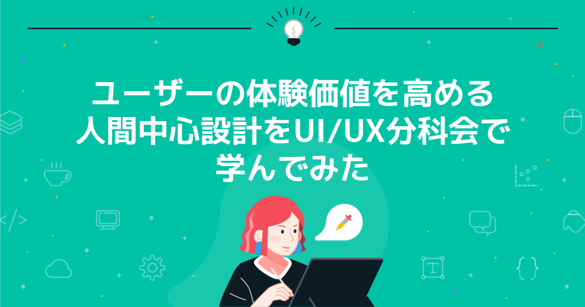 ユーザーの体験価値を高める人間中心設計をUI/UX分科会で学んでみた