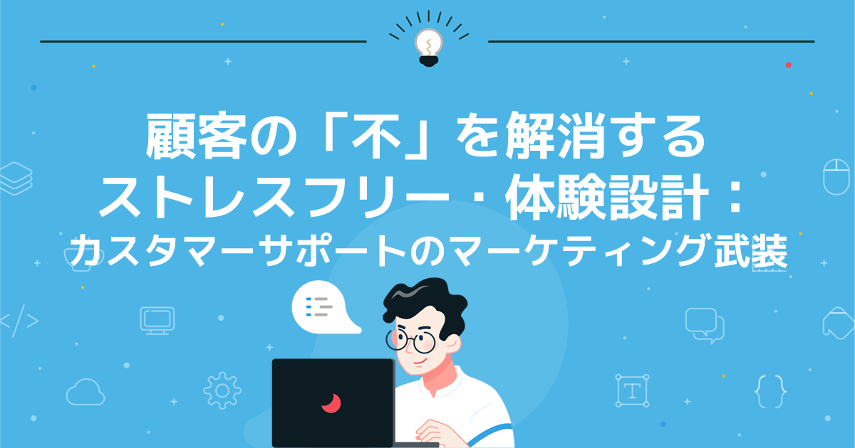 顧客の「不」を解消するストレスフリー・体験設計:カスタマーサポートのマーケティング武装