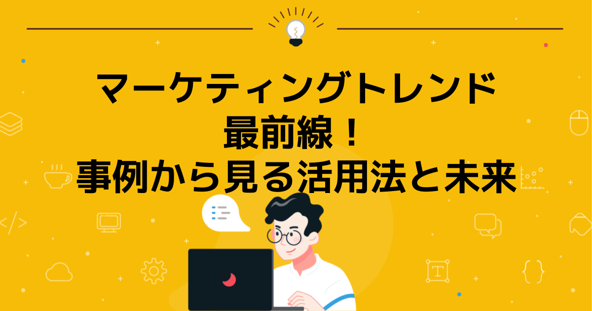 マーケティングトレンド最前線!事例から見る活用法と未来