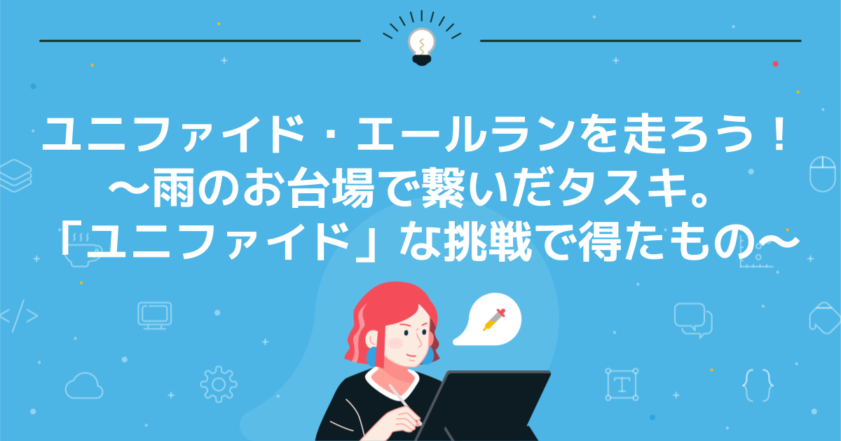 ユニファイド・エールランを走ろう!〜雨のお台場で繋いだタスキ。「ユニファイド」な挑戦で得たもの〜