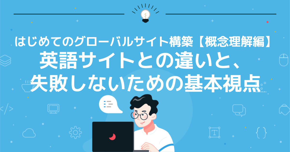 はじめてのグローバルサイト構築【概念理解編】 英語サイトとの違いと、失敗しないための基本視点