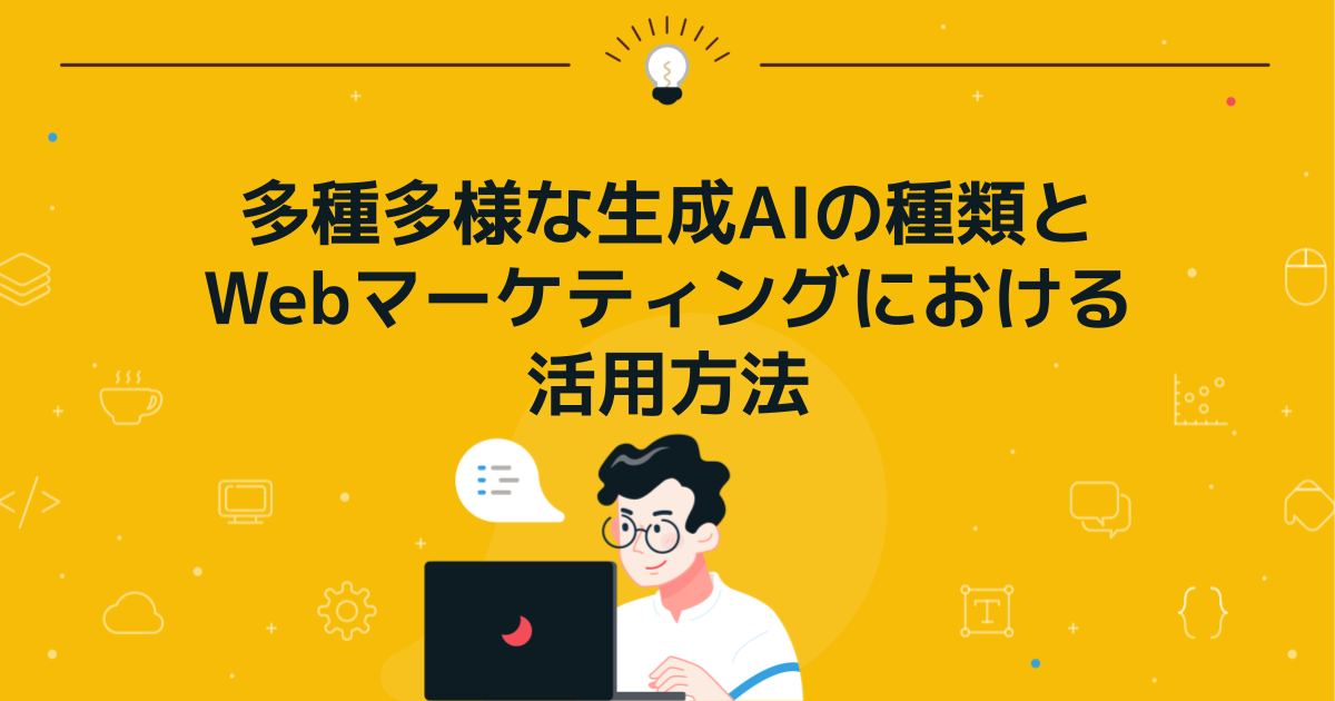 多種多様な生成AIの種類とWebマーケティングにおける活用方法