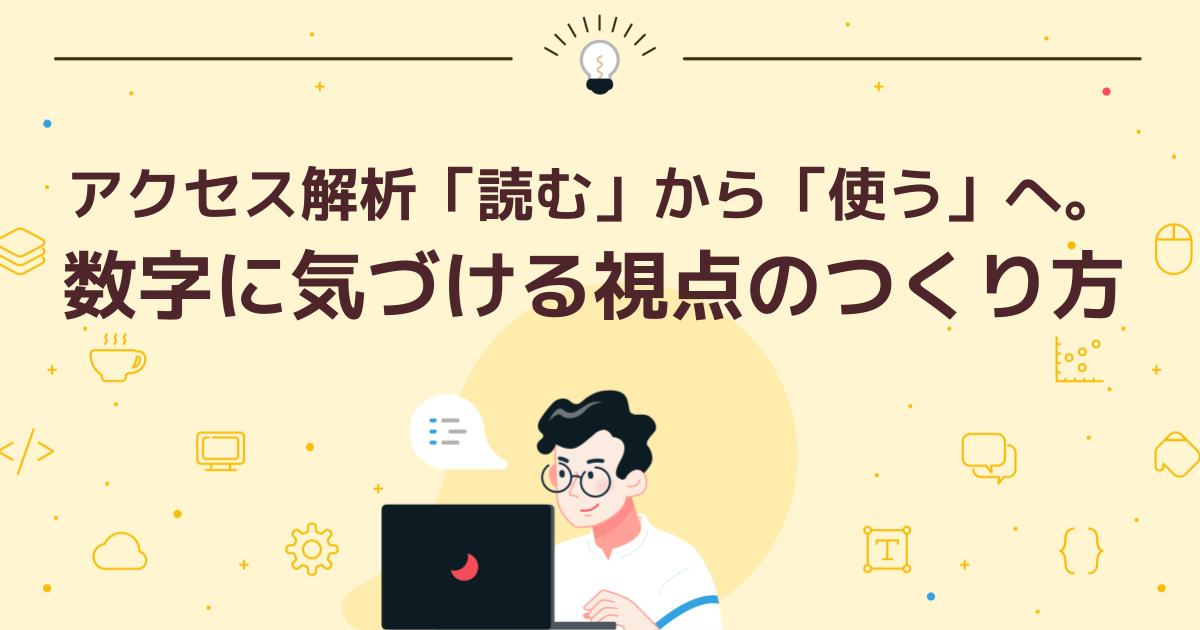 アクセス解析「読む」から「使う」へ。数字に気づける視点のつくり方