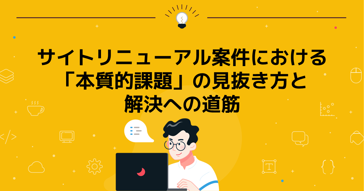 サイトリニューアル案件における「本質的課題」の見抜き方と解決への道筋