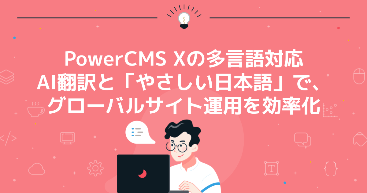 PowerCMS Xの多言語対応 AI翻訳と「やさしい日本語」で、グローバルサイト運用を効率化