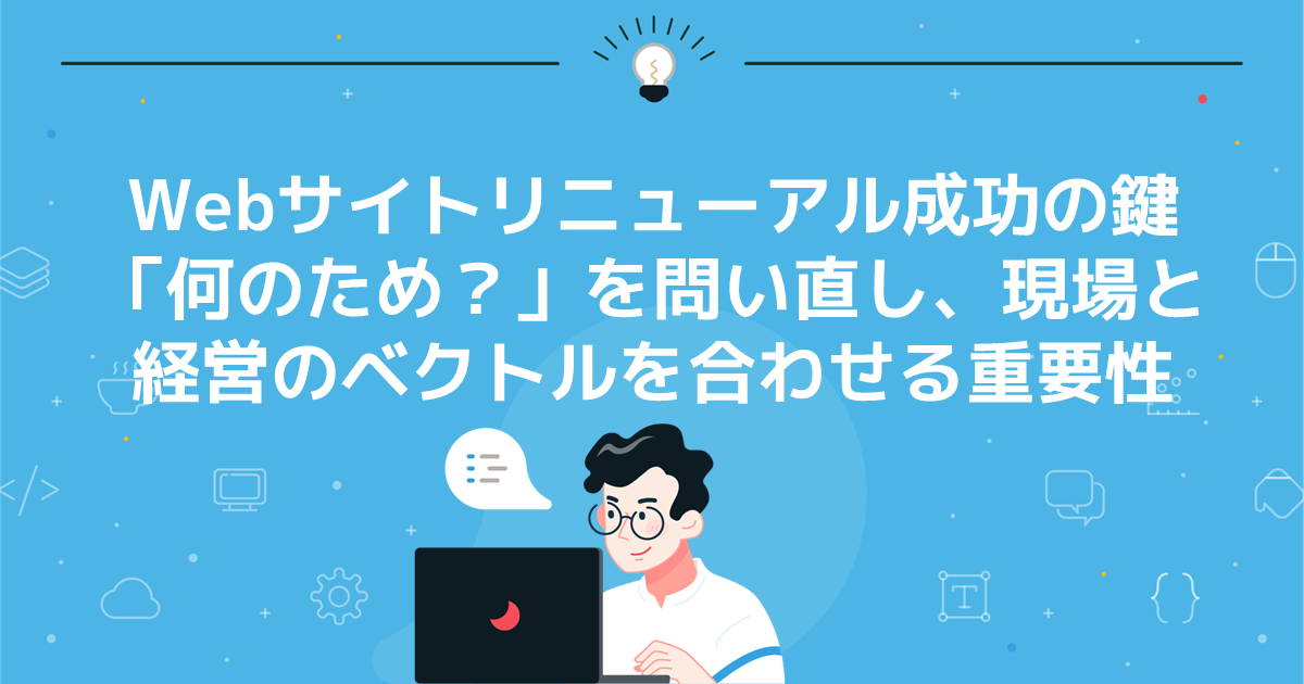 Webサイトリニューアル成功の鍵 「何のため?」を問い直し、現場と経営のベクトルを合わせる重要性