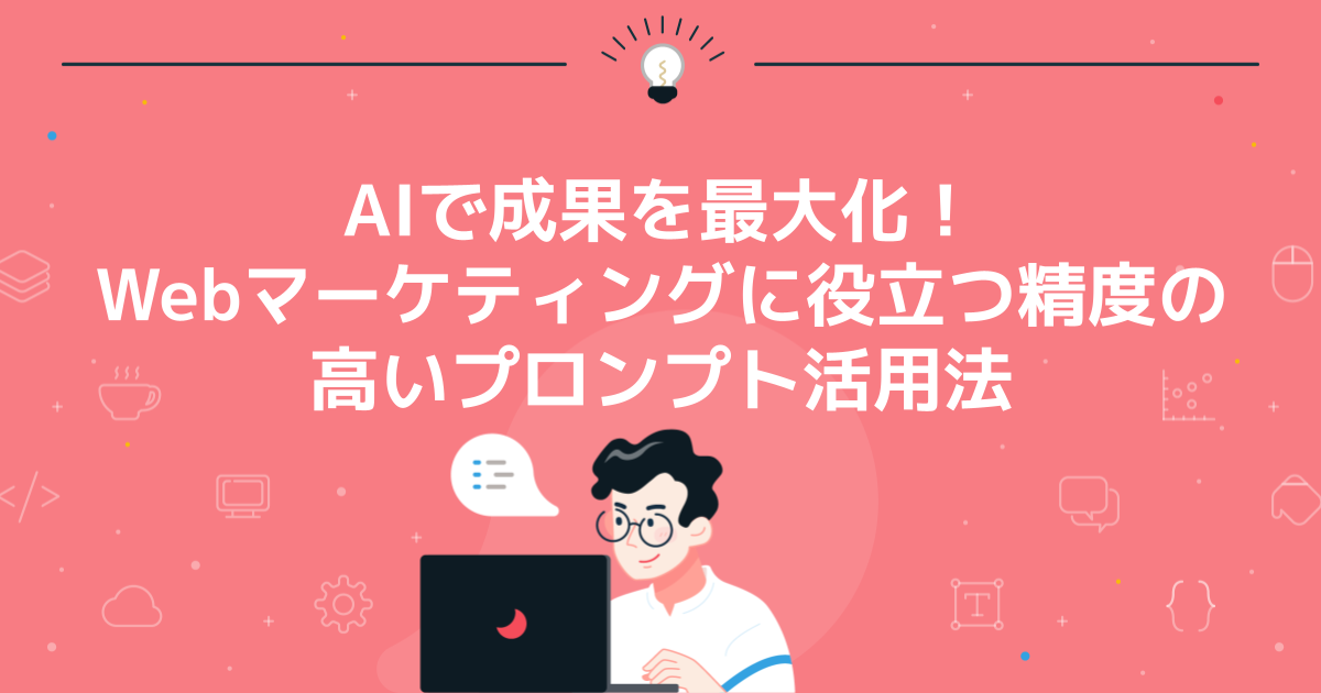 AIで成果を最大化!Webマーケティングに役立つ精度の高いプロンプト活用法