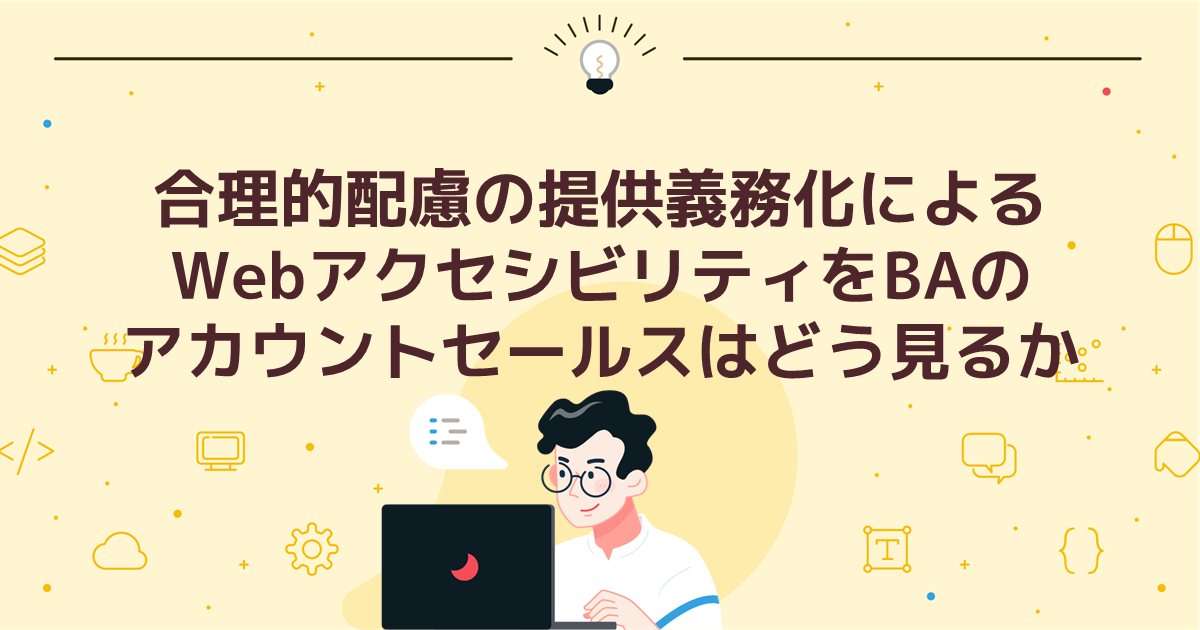 合理的配慮の提供義務化によるWebアクセシビリティをBAのアカウントセールスはどう見るか