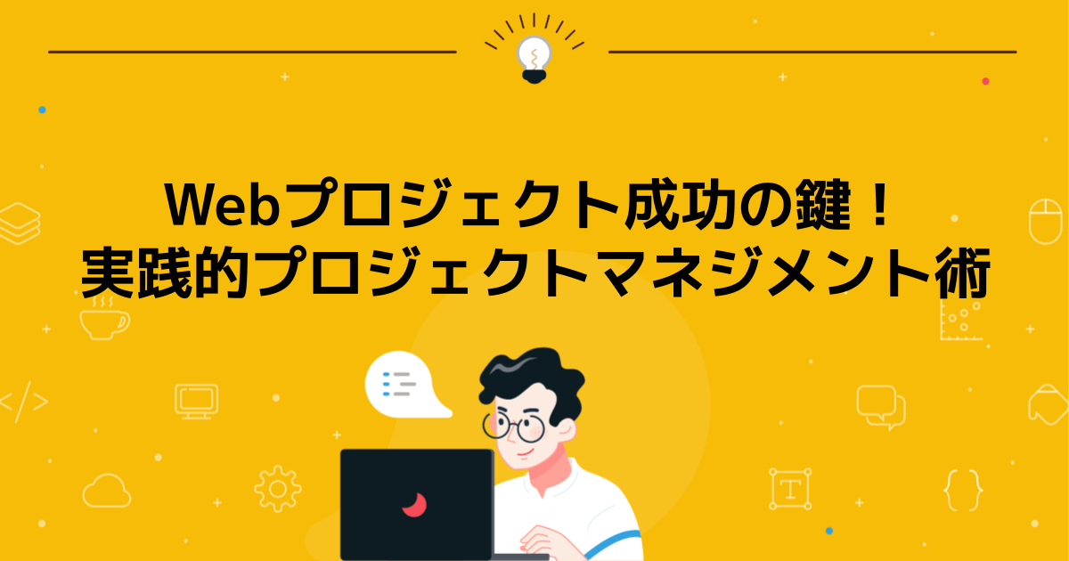 Webプロジェクト成功の鍵!実践的プロジェクトマネジメント術