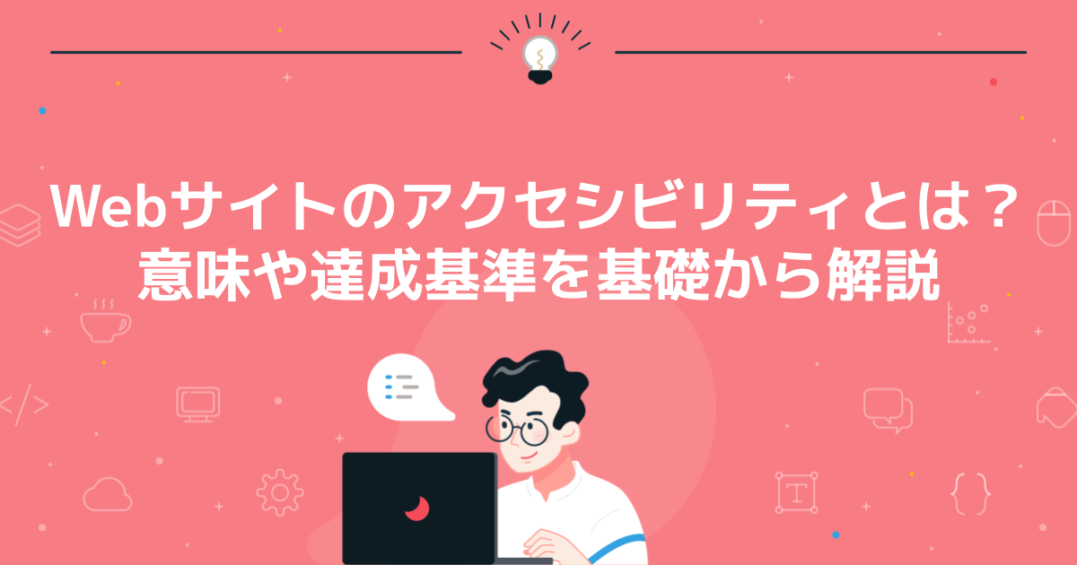 Webサイトのアクセシビリティとは？意味や達成基準を基礎から解説